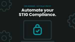 Automate your STIG Compliance. Free Webinar, October 18th at 2 PM Eastern Standard Time.